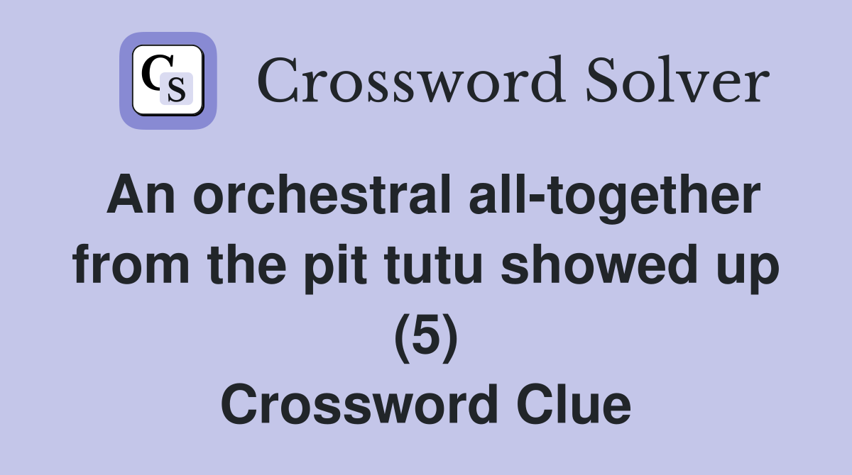 An orchestral alltogether from the pit tutu showed up (5) Crossword